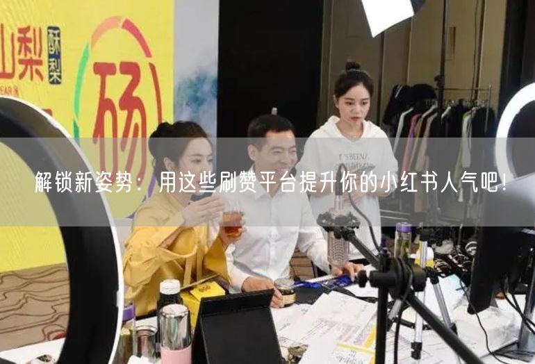 解锁新姿势：用这些刷赞平台提升你的小红书人气吧！