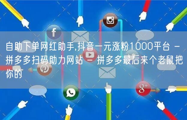 自助下单网红助手,抖音一元涨粉1000平台 - 拼多多扫码助力网站 - 拼多多最